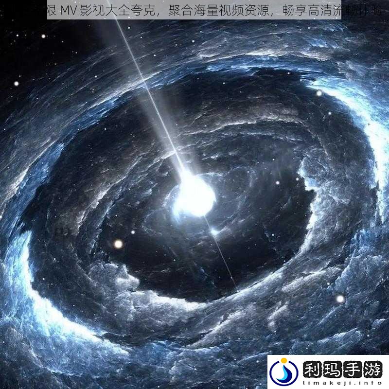 星空无限 MV 影视大全夸克，聚合海量视频资源，畅享高清流畅体验